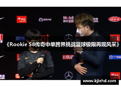 《Rookie S8传奇中单跨界挑战篮球极限再现风采》 《Rookie S8传奇中单跨界挑战篮球极限再现风采》