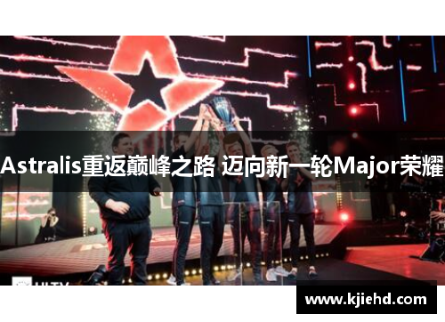 Astralis重返巅峰之路 迈向新一轮Major荣耀 Astralis重返巅峰之路 迈向新一轮Major荣耀