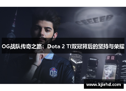 OG战队传奇之路:Dota 2 TI双冠背后的坚持与荣耀 OG战队传奇之路:Dota 2 TI双冠背后的坚持与荣耀